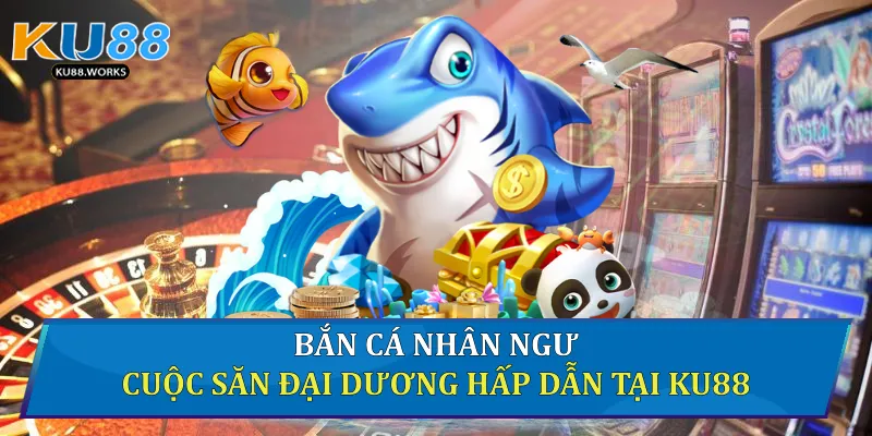 Bắn Cá Nhân Ngư - Cuộc Săn Đại Dương Hấp Dẫn Tại Ku88 1 Bắn cá nhân ngư