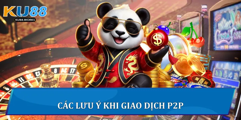 Giao Dịch P2P Trên Ku88 - Hướng Dẫn An Toàn Và Hiệu Quả 4 Các lưu ý khi giao dịch P2P