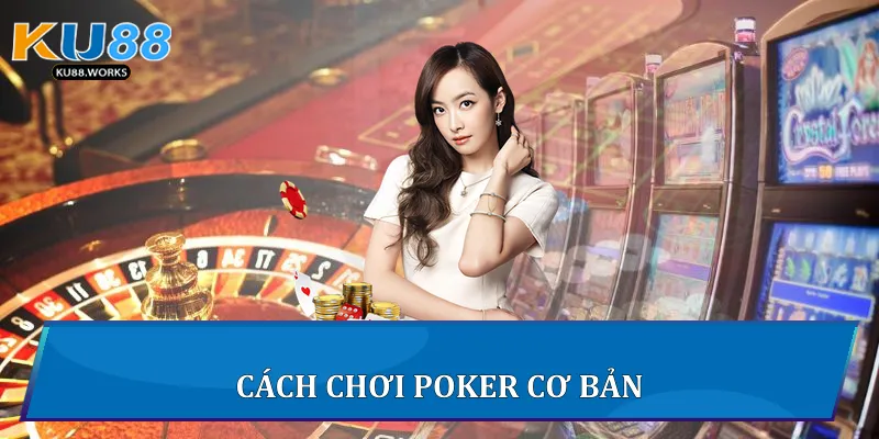 Cách Chơi Poker Chinh Phục Ván Bài Sinh Tử Tại Ku88 2 Cách chơi Poker cơ bản