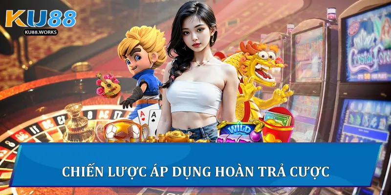 Hoàn Trả Cược - Chiến Lược Tối Ưu Tại Ku88 Cho Người Chơi 3 Chiến lược áp dụng Hoàn trả cược