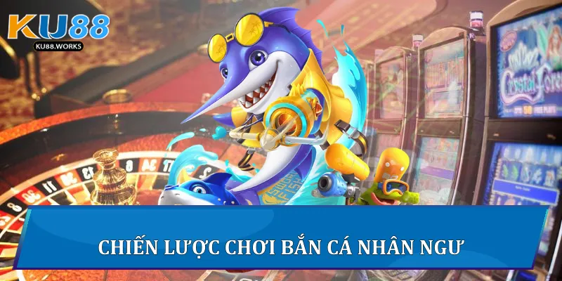 Bắn Cá Nhân Ngư - Cuộc Săn Đại Dương Hấp Dẫn Tại Ku88 4 Chiến lược chơi bắn cá nhân ngư