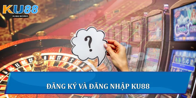 Câu Hỏi Thường Gặp - Giải Đáp Chi Tiết Thắc Mắc Tại Ku88 1 Đăng ký và đăng nhập Ku88