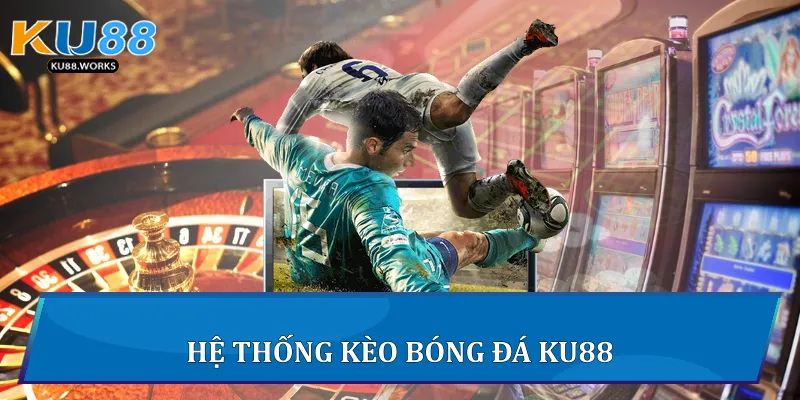Kèo Bóng Đá Ku88 - Hướng Dẫn Và Phân Tích Toàn Diện 2 Hệ thống kèo bóng đá Ku88