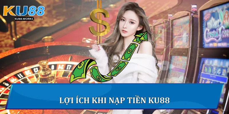 Nạp Tiền Ku88 Nhanh, An Toàn Và Hiệu Quả Nhất 4 Lợi ích khi nạp tiền Ku88