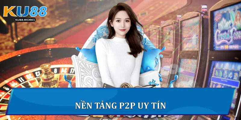 Giao Dịch P2P Trên Ku88 - Hướng Dẫn An Toàn Và Hiệu Quả 2 Nền tảng P2P uy tín