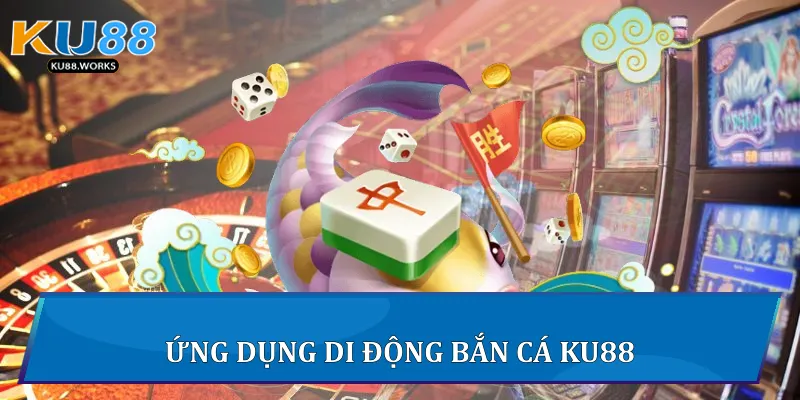 Bắn cá Ku88 - Trải Nghiệm Giải Trí Đỉnh Cao Trực Tuyến 2 Ứng dụng di động Bắn cá Ku88