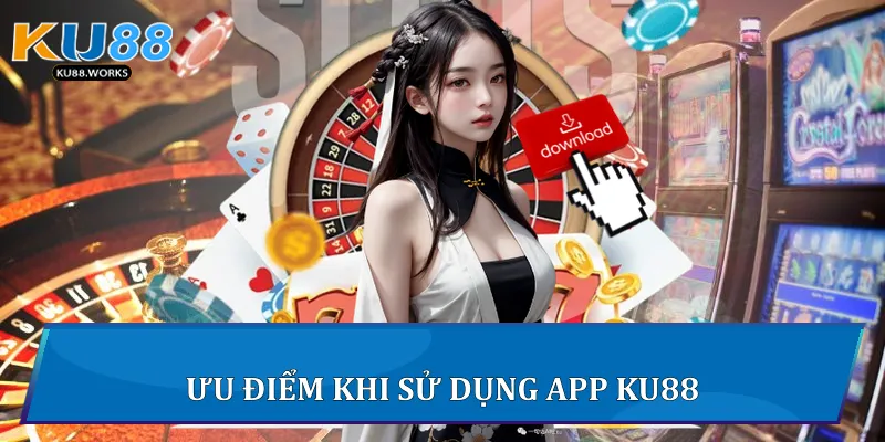 Tải App Ku88 - Trải Nghiệm Giải Trí Đỉnh Cao Chỉ Một Chạm 2 Ưu điểm khi sử dụng App Ku88