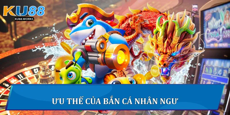 Bắn Cá Nhân Ngư - Cuộc Săn Đại Dương Hấp Dẫn Tại Ku88 3 Ưu thế của Bắn Cá Nhân Ngư
